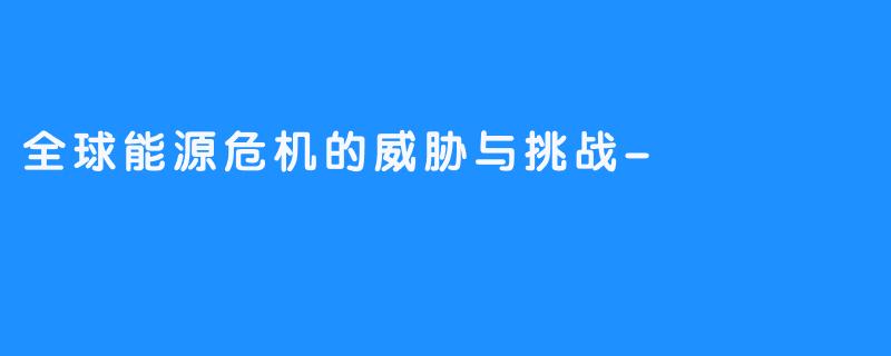 全球能源危机的威胁与挑战-