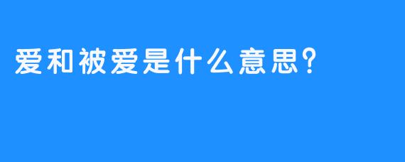 爱和被爱是什么意思？