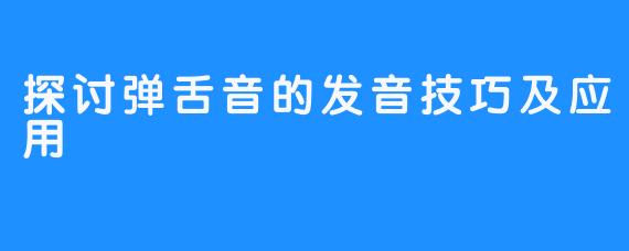 探讨弹舌音的发音技巧及应用