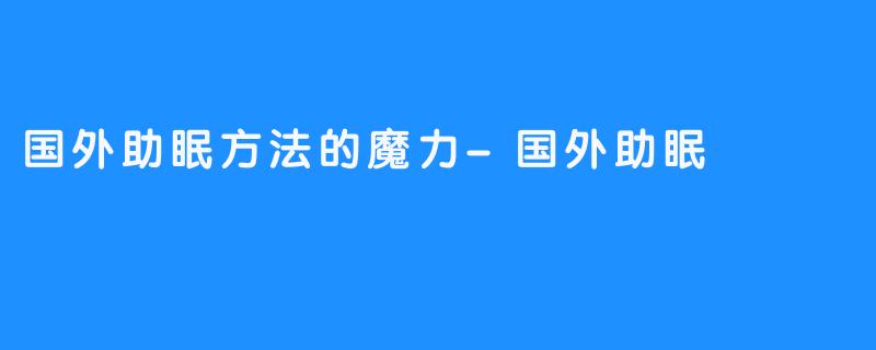 国外助眠方法的魔力-国外助眠