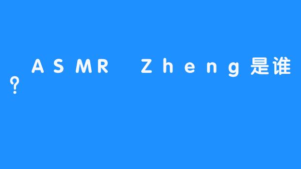  ASMR Zheng是谁？