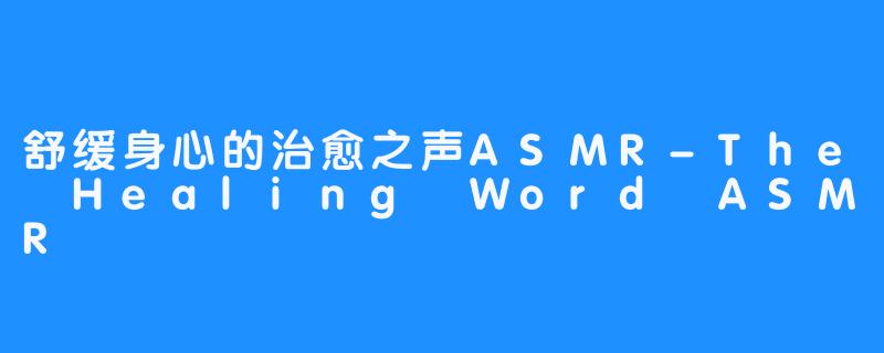 舒缓身心的治愈之声ASMR-The Healing Word ASMR