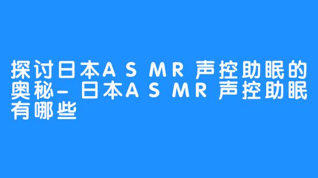 探讨日本ASMR声控助眠的奥秘-日本ASMR声控助眠有哪些