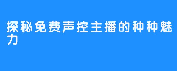 探秘免费声控主播的种种魅力