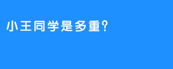 小王同学是多重？