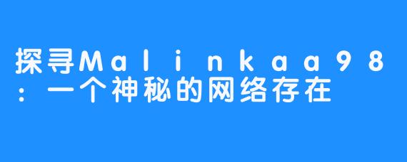 探寻Malinkaa98：一个神秘的网络存在