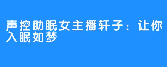 声控助眠女主播轩子：让你入眠如梦