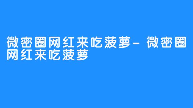 微密圈网红来吃菠萝-微密圈网红来吃菠萝