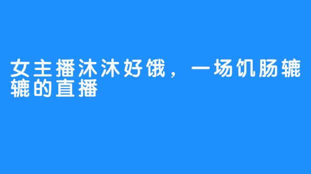 女主播沐沐好饿，一场饥肠辘辘的直播