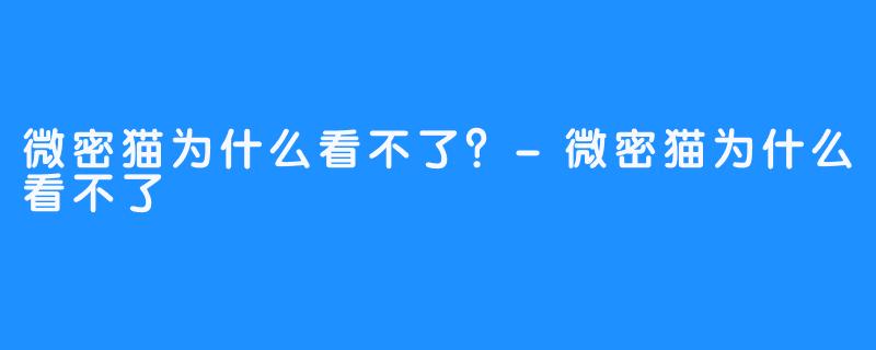 微密猫为什么看不了？-微密猫为什么看不了