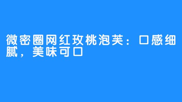 微密圈网红玫桃泡芙：口感细腻，美味可口