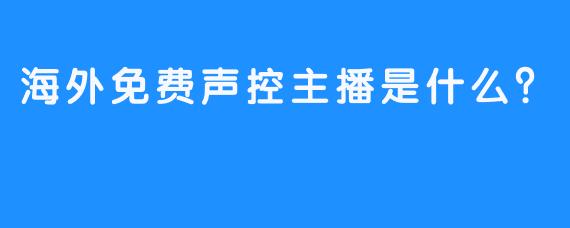 海外免费声控主播是什么？