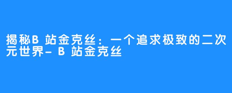 揭秘B站金克丝：一个追求极致的二次元世界-B站金克丝