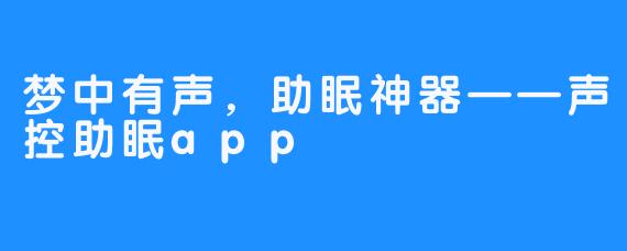 梦中有声，助眠神器——声控助眠app