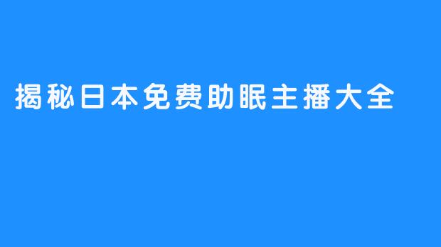 揭秘日本免费助眠主播大全