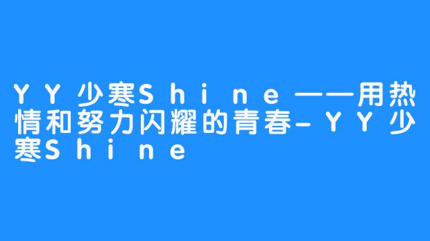 YY少寒Shine——用热情和努力闪耀的青春-YY少寒Shine