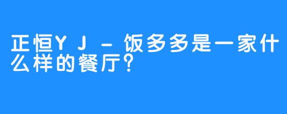 正恒YJ-饭多多是一家什么样的餐厅？