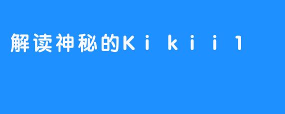 解读神秘的Kikii1