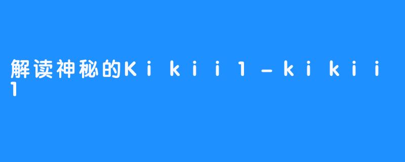 解读神秘的Kikii1-kikii1