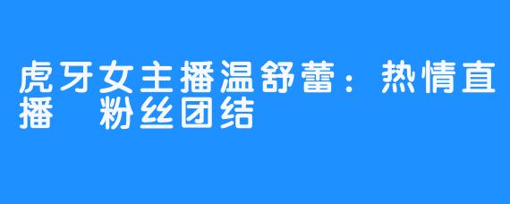 虎牙女主播温舒蕾：热情直播 粉丝团结