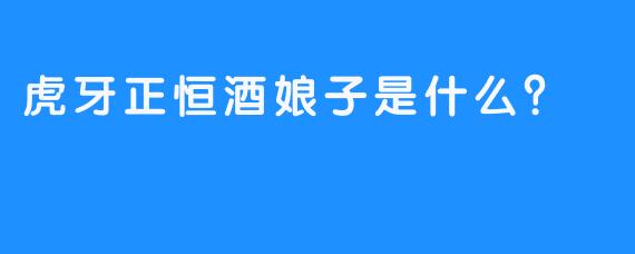 虎牙正恒酒娘子是什么？ 