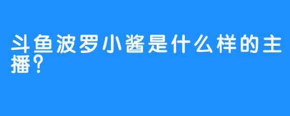 斗鱼波罗小酱是什么样的主播？