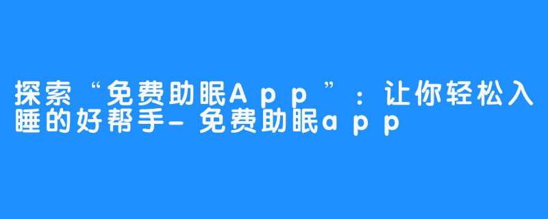 探索“免费助眠App”：让你轻松入睡的好帮手-免费助眠app