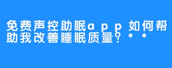 免费声控助眠app如何帮助我改善睡眠质量？**