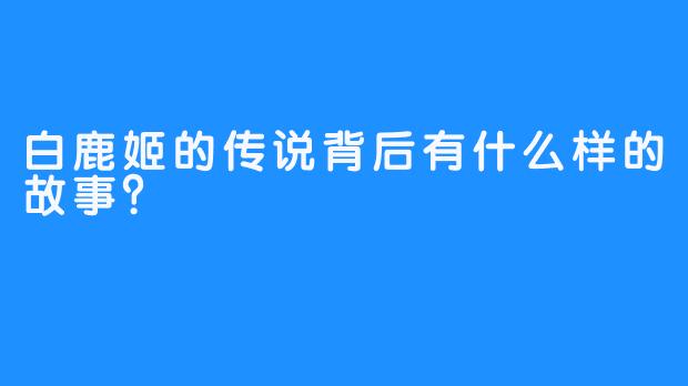 白鹿姬的传说背后有什么样的故事？