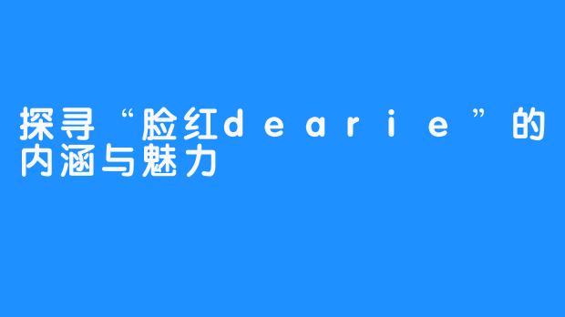 探寻“脸红dearie”的内涵与魅力