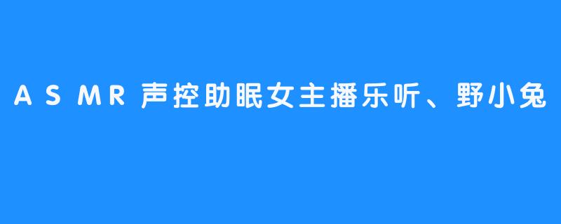 ASMR声控助眠女主播乐听、野小兔