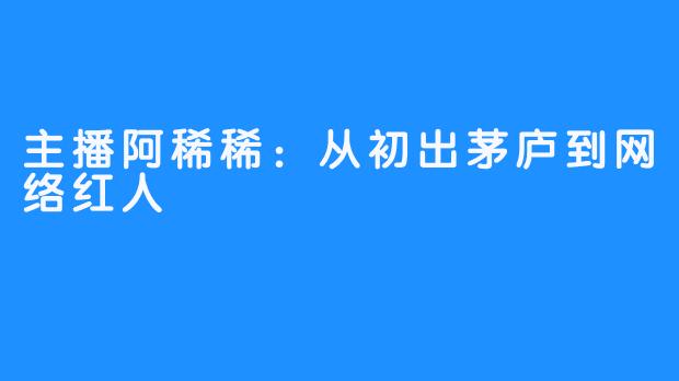 主播阿稀稀：从初出茅庐到网络红人