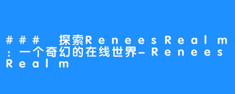 ### 探索ReneesRealm：一个奇幻的在线世界-ReneesRealm