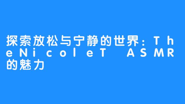 探索放松与宁静的世界：TheNicoleT ASMR的魅力