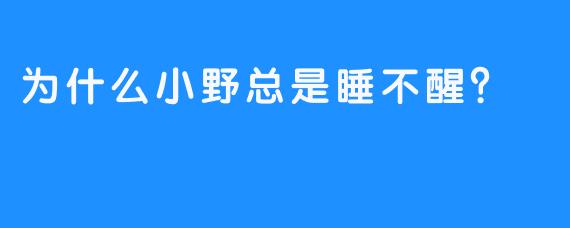 为什么小野总是睡不醒？