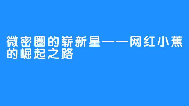 微密圈的崭新星——网红小蕉的崛起之路