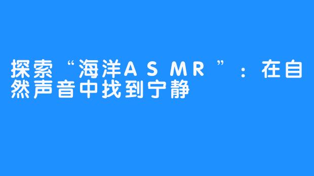 探索“海洋ASMR”：在自然声音中找到宁静