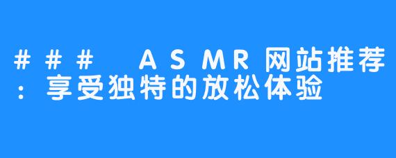 ### ASMR网站推荐：享受独特的放松体验