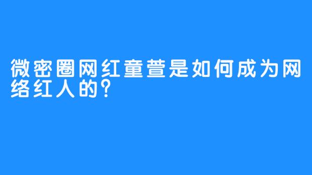 微密圈网红童萱是如何成为网络红人的？