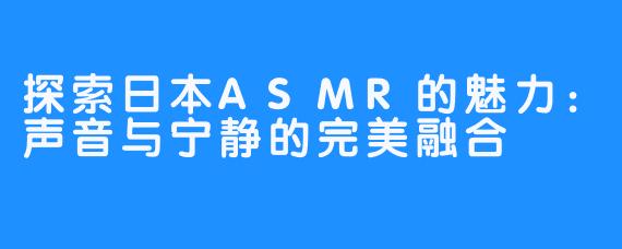 探索日本ASMR的魅力：声音与宁静的完美融合