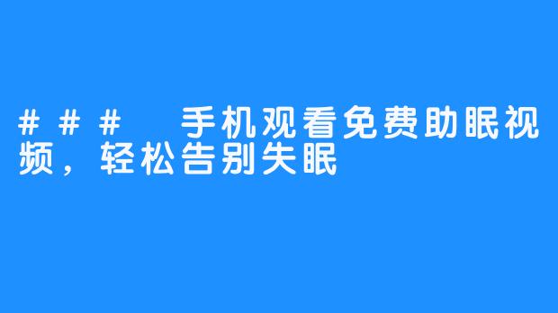 ### 手机观看免费助眠视频，轻松告别失眠