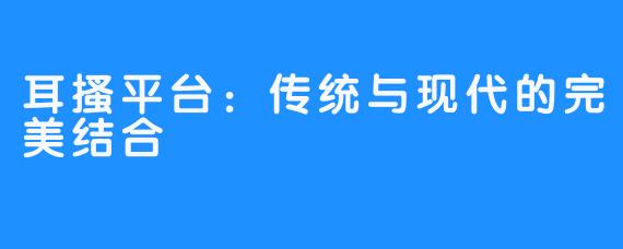 耳搔平台：传统与现代的完美结合