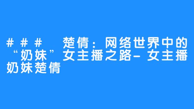 ### 楚倩：网络世界中的“奶妹”女主播之路-女主播奶妹楚倩