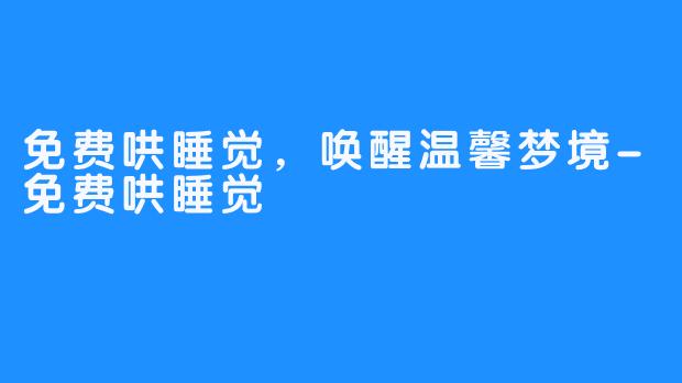 免费哄睡觉，唤醒温馨梦境-免费哄睡觉