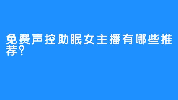 免费声控助眠女主播有哪些推荐？