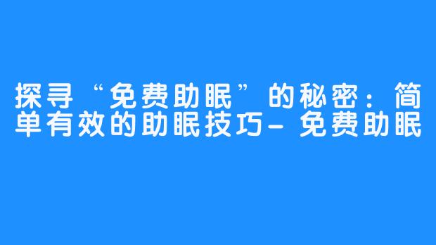 探寻“免费助眠”的秘密：简单有效的助眠技巧-免费助眠