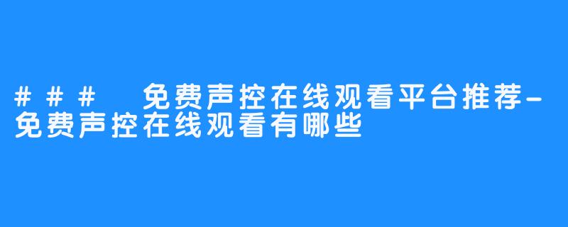 ### 免费声控在线观看平台推荐-免费声控在线观看有哪些