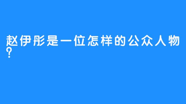 赵伊彤是一位怎样的公众人物？