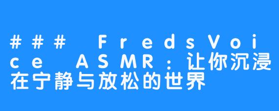 ### FredsVoice ASMR：让你沉浸在宁静与放松的世界