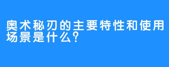 奥术秘刃的主要特性和使用场景是什么？